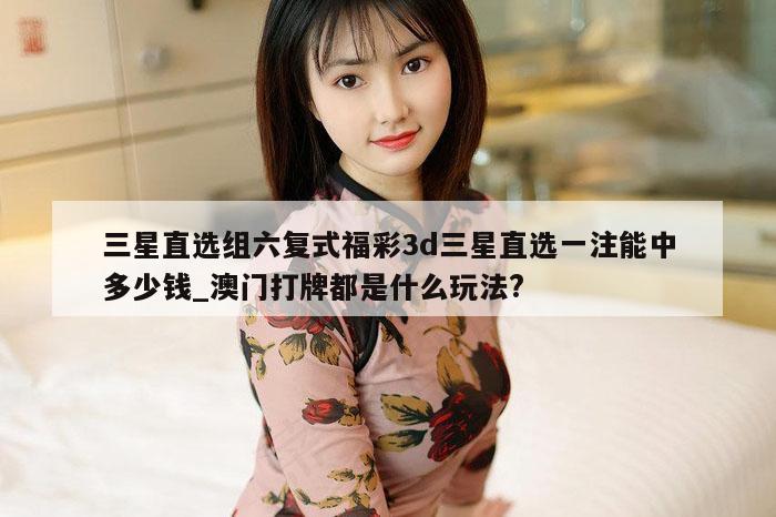 三星直选组六复式福彩3d三星直选一注能中多少钱_澳门打牌都是什么玩法?